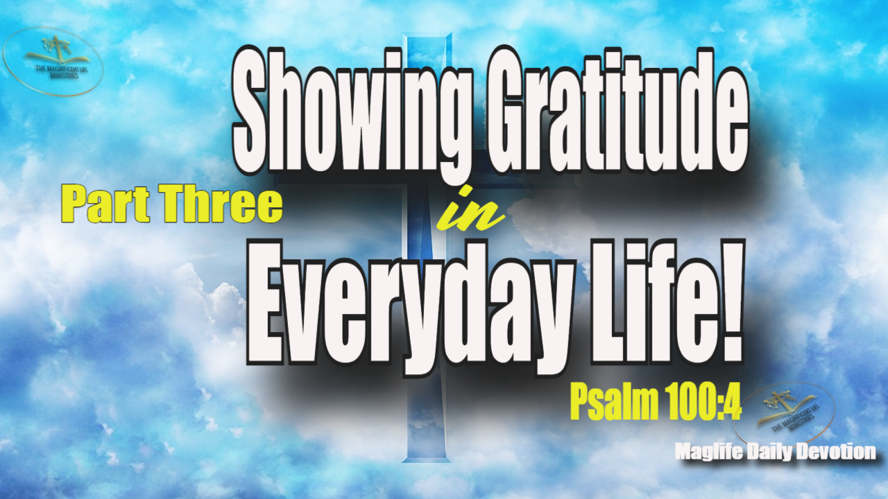 Showing Gratitude In Everyday Life! Part Three - Maglife Daily Devotional